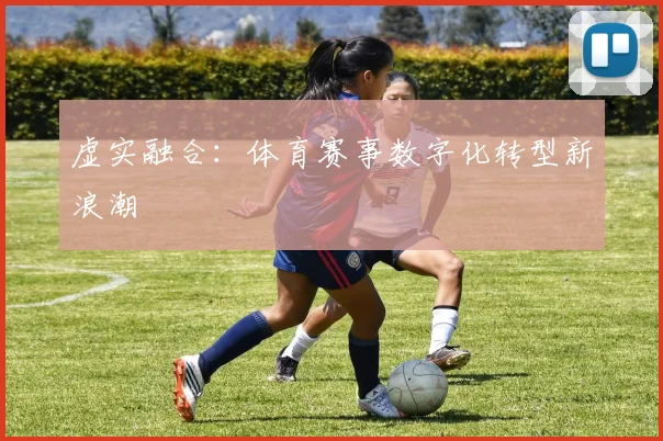 虚实融合：体育赛事数字化转型新浪潮
