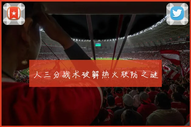 人三分战术破解热火联防之谜