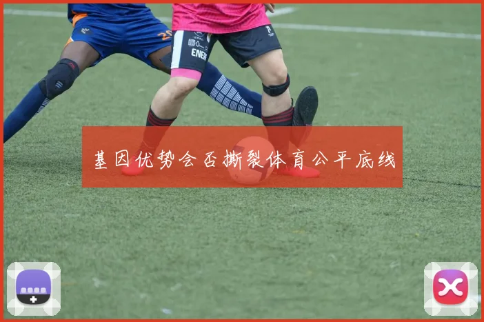 基因优势会否撕裂体育公平底线