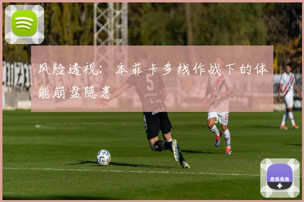 风险透视：本菲卡多线作战下的体能崩盘隐患