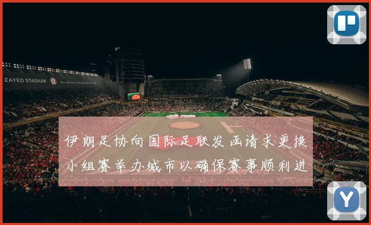 伊朗足协向国际足联发函请求更换小组赛举办城市以确保赛事顺利进行