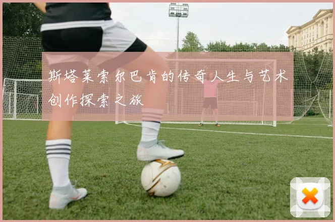 斯塔莱索尔巴肯的传奇人生与艺术创作探索之旅