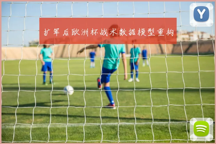 扩军后欧洲杯战术数据模型重构