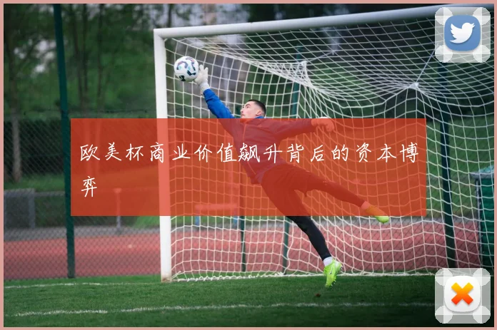 欧美杯商业价值飙升背后的资本博弈