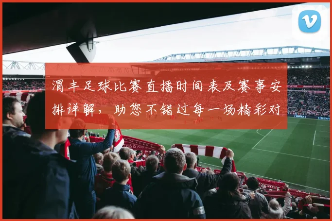 渭丰足球比赛直播时间表及赛事安排详解，助您不错过每一场精彩对决