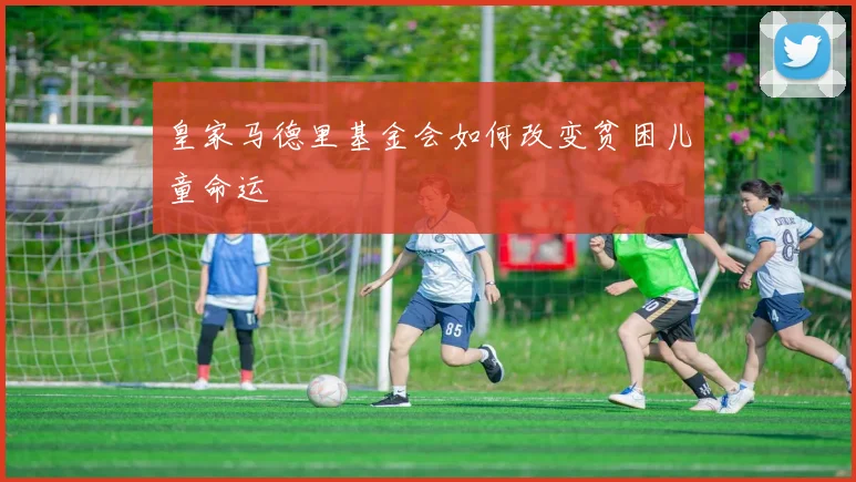 皇家马德里基金会如何改变贫困儿童命运