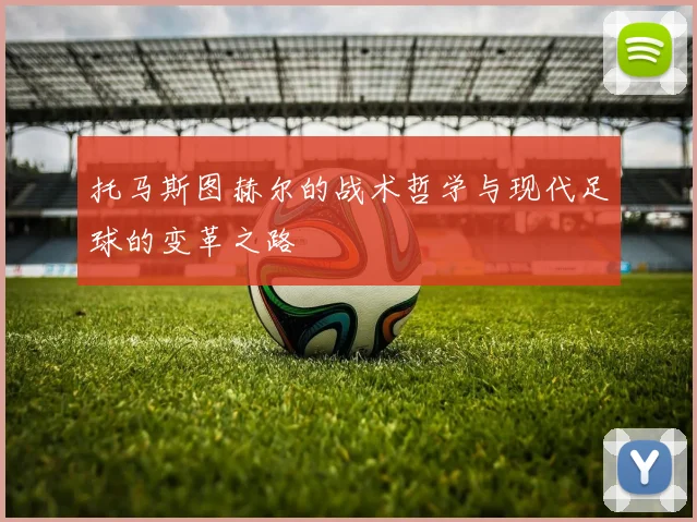 托马斯图赫尔的战术哲学与现代足球的变革之路
