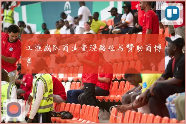 江淮战队商业变现路径与赞助商博弈