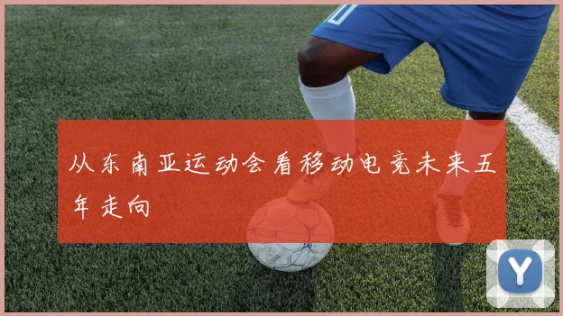 从东南亚运动会看移动电竞未来五年走向