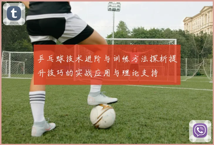 乒乓球技术进阶与训练方法探析提升技巧的实战应用与理论支持