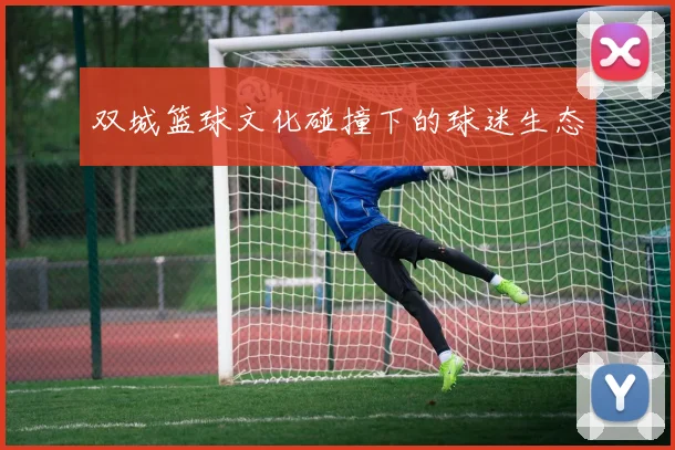 双城篮球文化碰撞下的球迷生态