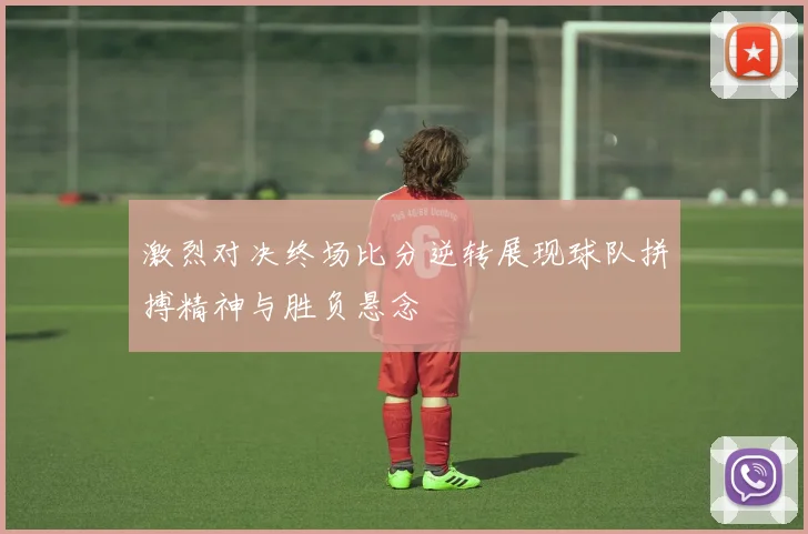 激烈对决终场比分逆转展现球队拼搏精神与胜负悬念